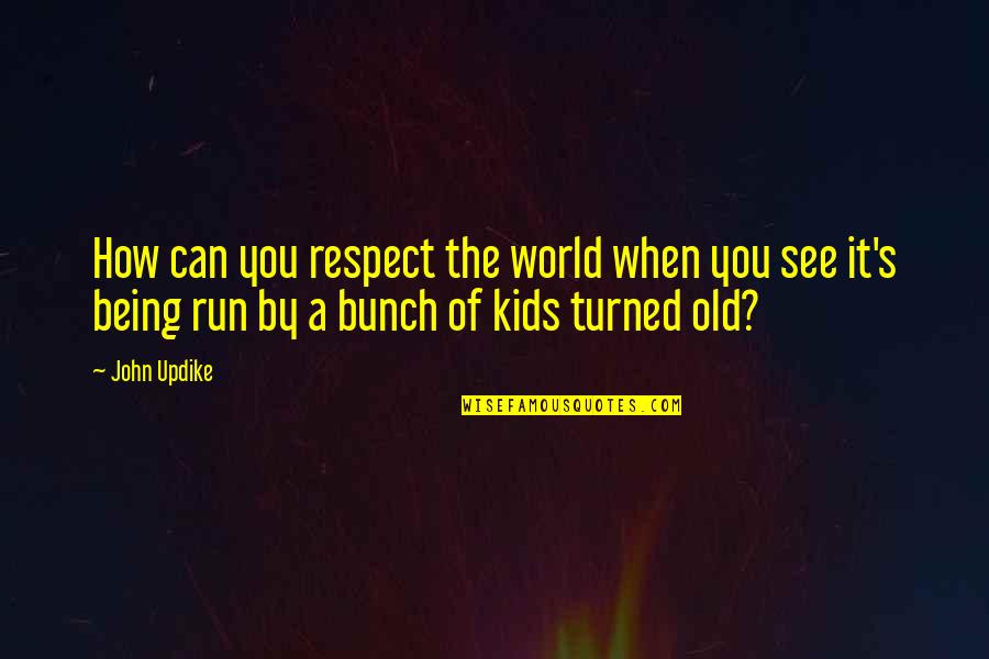 Can You Run It Quotes By John Updike: How can you respect the world when you Can You Run It Quotes By John Updike: How can you respect the world when you