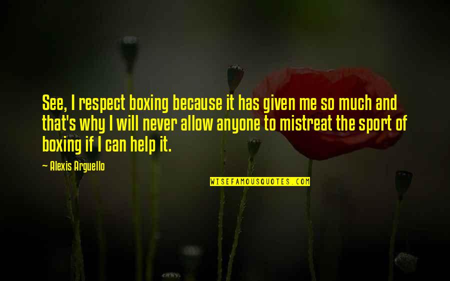 Can You See Me Now Quotes By Alexis Arguello: See, I respect boxing because it has given