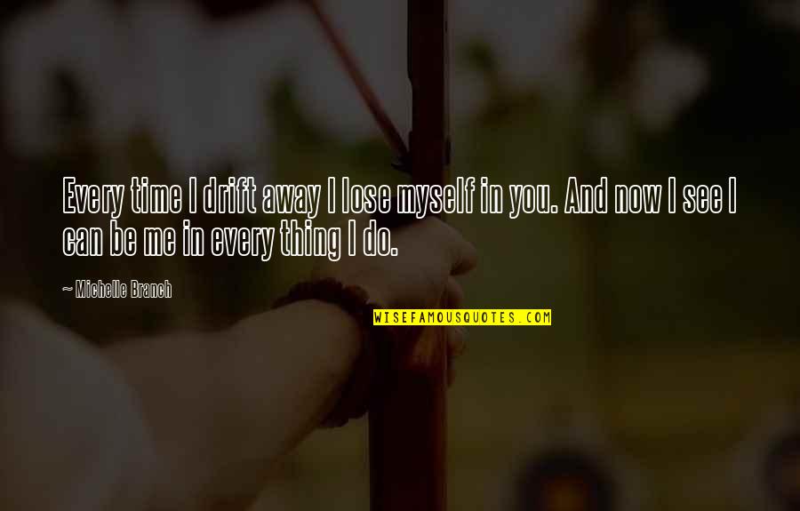 Can You See Me Now Quotes By Michelle Branch: Every time I drift away I lose myself