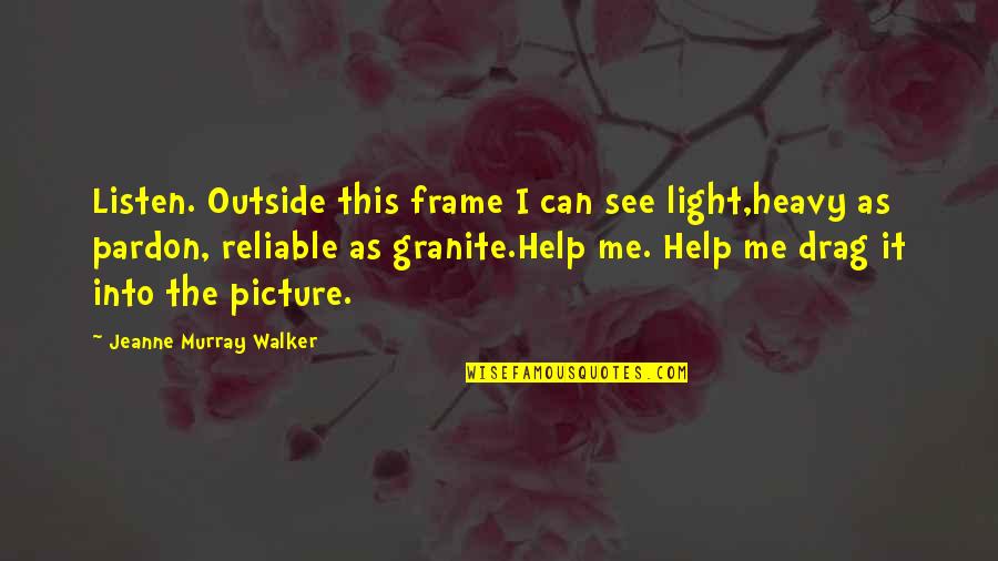 Can You See Me Picture Quotes By Jeanne Murray Walker: Listen. Outside this frame I can see light,heavy