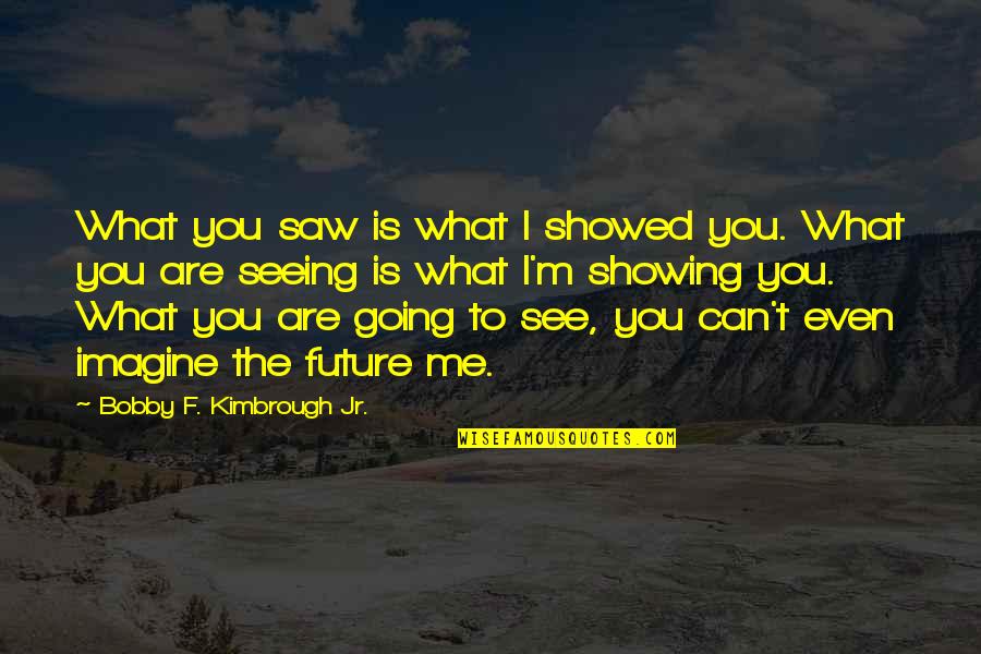 Can You See Me Quotes By Bobby F. Kimbrough Jr.: What you saw is what I showed you.