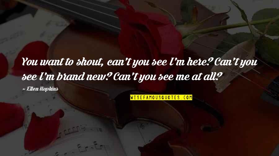 Can You See Me Quotes By Ellen Hopkins: You want to shout, can't you see I'm
