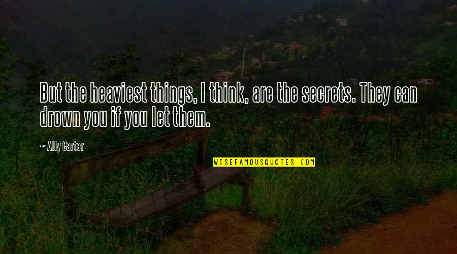 Can You Think Quotes By Ally Carter: But the heaviest things, I think, are the