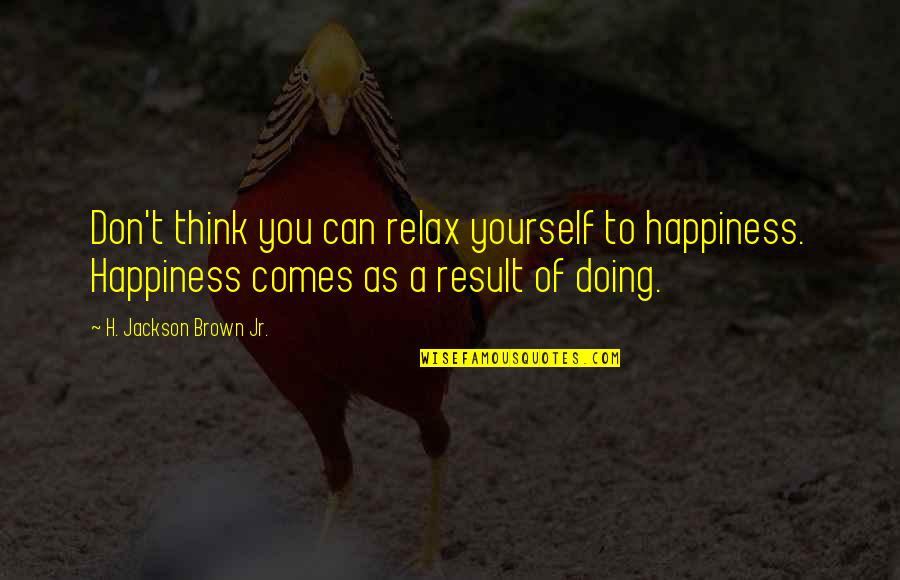 Can You Think Quotes By H. Jackson Brown Jr.: Don't think you can relax yourself to happiness.