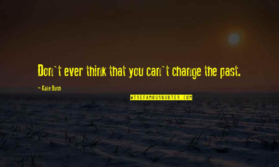 Can You Think Quotes By Kate Bush: Don't ever think that you can't change the