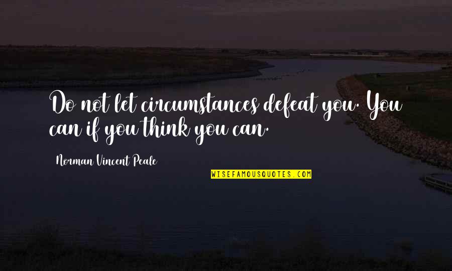 Can You Think Quotes By Norman Vincent Peale: Do not let circumstances defeat you. You can