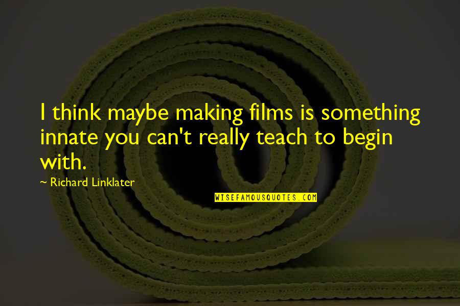 Can You Think Quotes By Richard Linklater: I think maybe making films is something innate