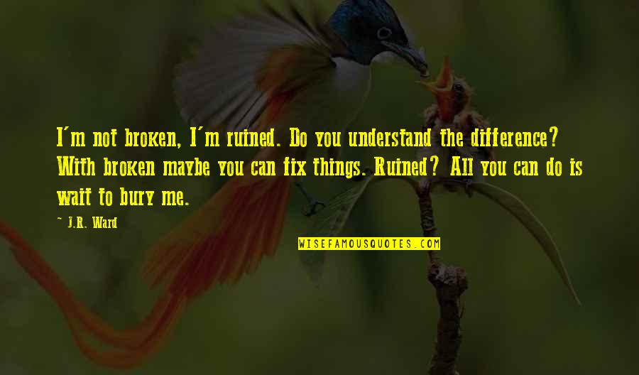 Can You Understand Me Quotes By J.R. Ward: I'm not broken, I'm ruined. Do you understand