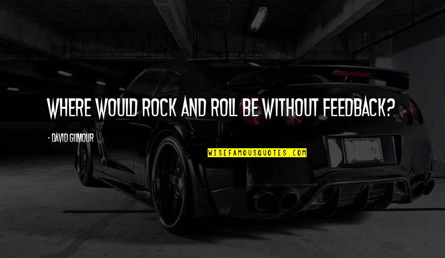 Can You Unlove Someone Quotes By David Gilmour: Where would rock and roll be without feedback? Can You Unlove Someone Quotes By David Gilmour: Where would rock and roll be without feedback?