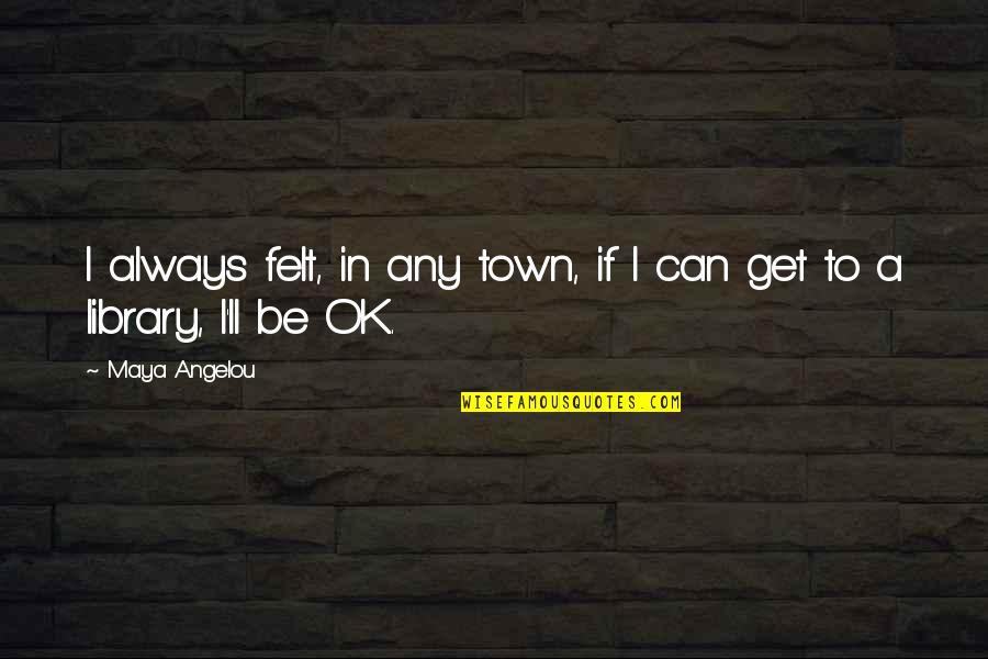 Can You Unlove Someone Quotes By Maya Angelou: I always felt, in any town, if I