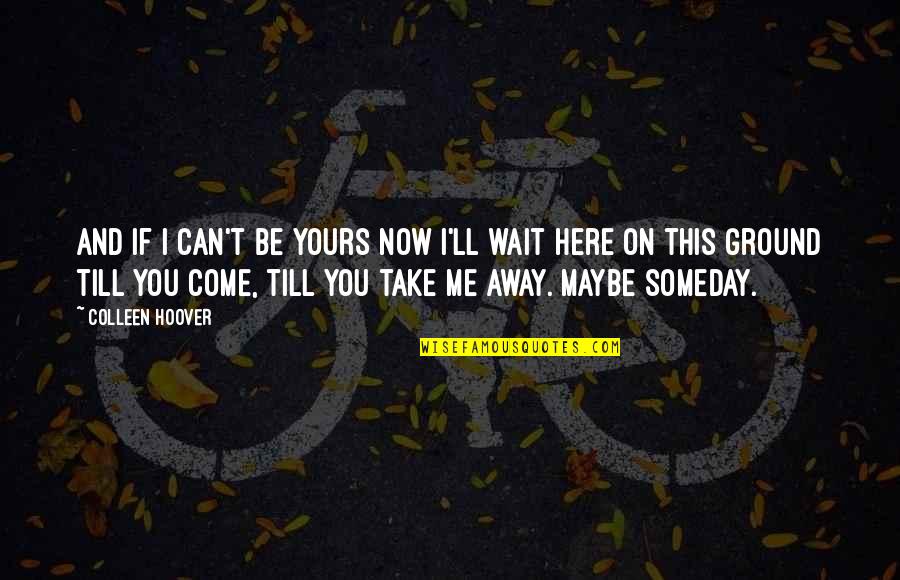 Can You Wait Quotes By Colleen Hoover: And if I can't be yours now I'll