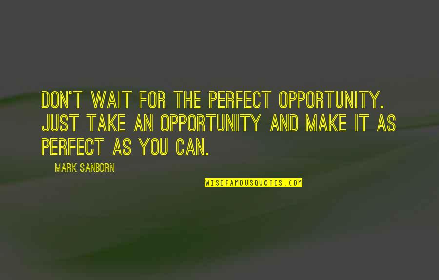 Can You Wait Quotes By Mark Sanborn: Don't wait for the perfect opportunity. Just take