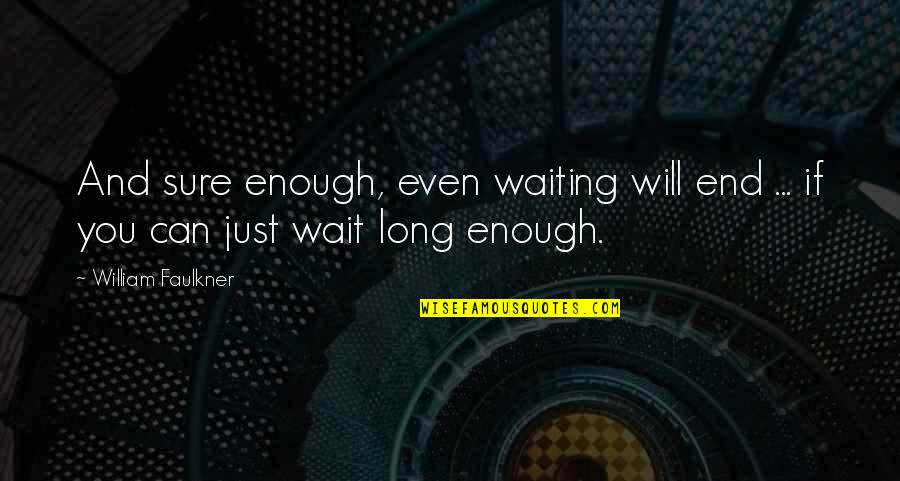 Can You Wait Quotes By William Faulkner: And sure enough, even waiting will end ...