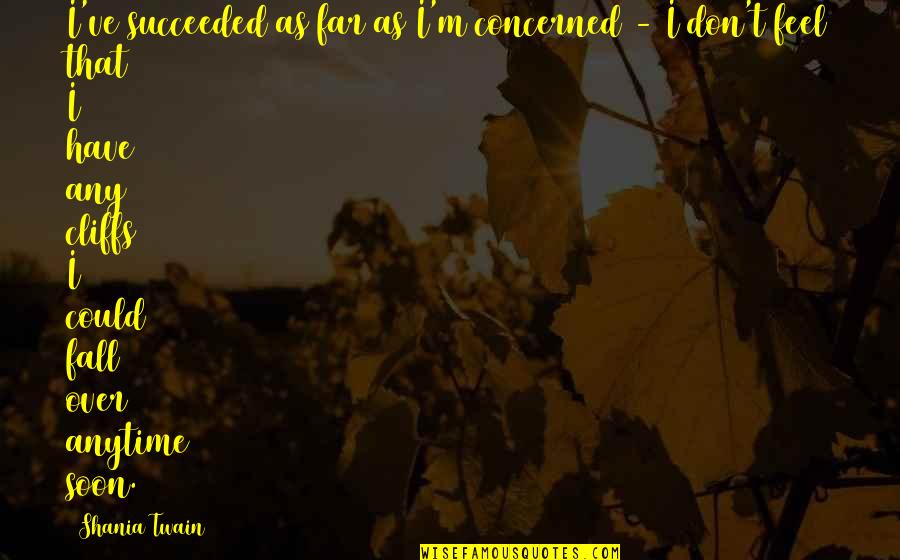 Canaary Quotes By Shania Twain: I've succeeded as far as I'm concerned - Canaary Quotes By Shania Twain: I've succeeded as far as I'm concerned -