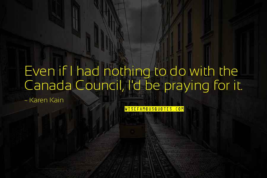 Canada And Us Quotes By Karen Kain: Even if I had nothing to do with