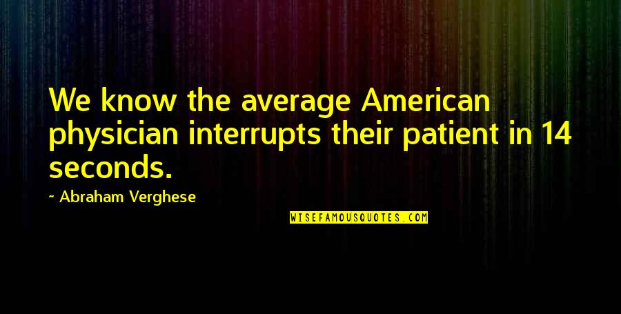Canada At War Quotes By Abraham Verghese: We know the average American physician interrupts their