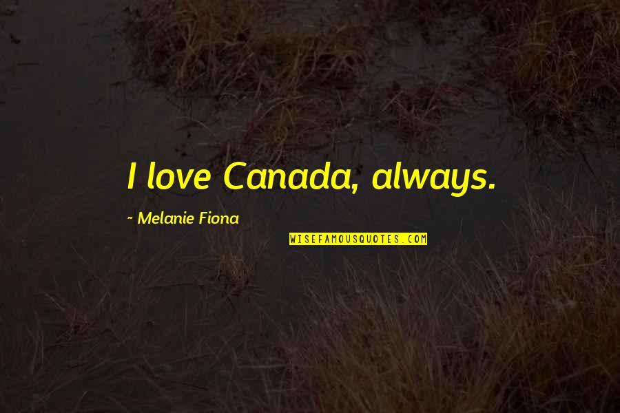 Canada Love Quotes By Melanie Fiona: I love Canada, always.