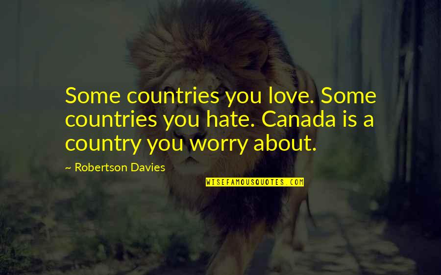 Canada Love Quotes By Robertson Davies: Some countries you love. Some countries you hate.