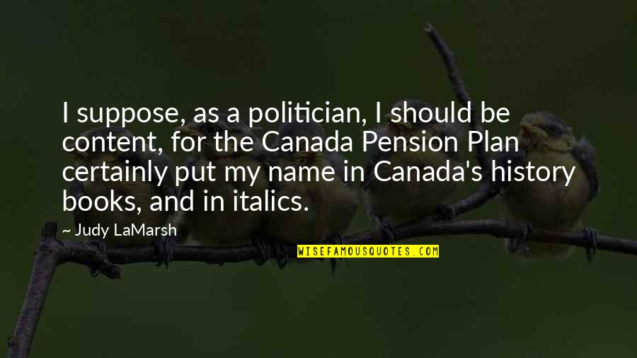 Canada's History Quotes By Judy LaMarsh: I suppose, as a politician, I should be