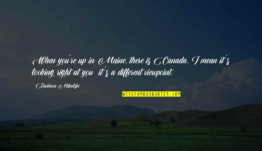 Canada's Quotes By Barbara Mikulski: When you're up in Maine, there is Canada,
