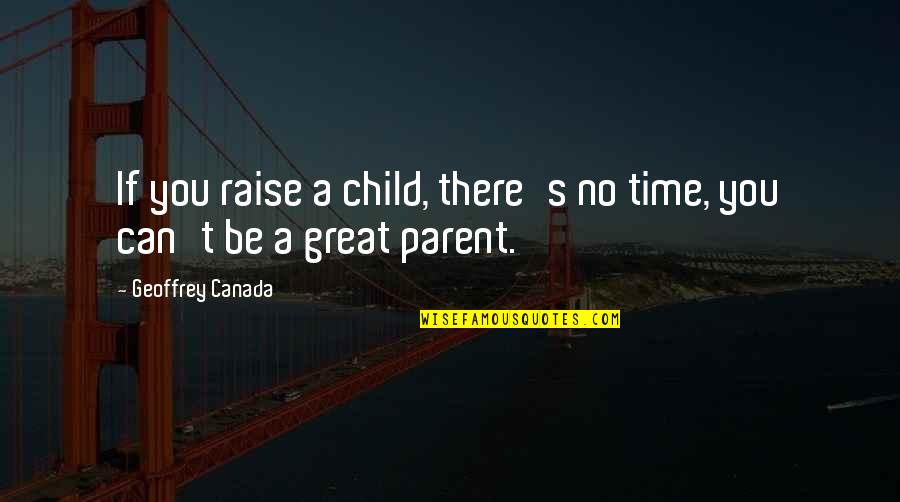 Canada's Quotes By Geoffrey Canada: If you raise a child, there's no time,
