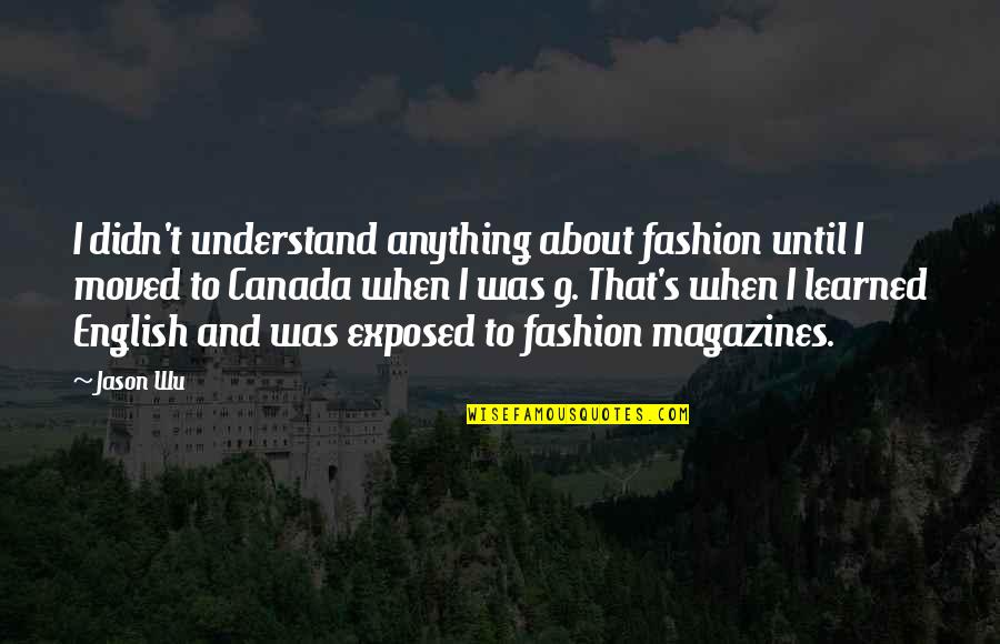 Canada's Quotes By Jason Wu: I didn't understand anything about fashion until I