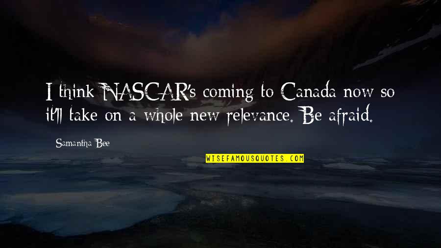 Canada's Quotes By Samantha Bee: I think NASCAR's coming to Canada now so Canada's Quotes By Samantha Bee: I think NASCAR's coming to Canada now so