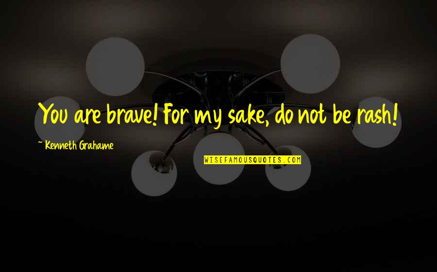 Canaday Quotes By Kenneth Grahame: You are brave! For my sake, do not