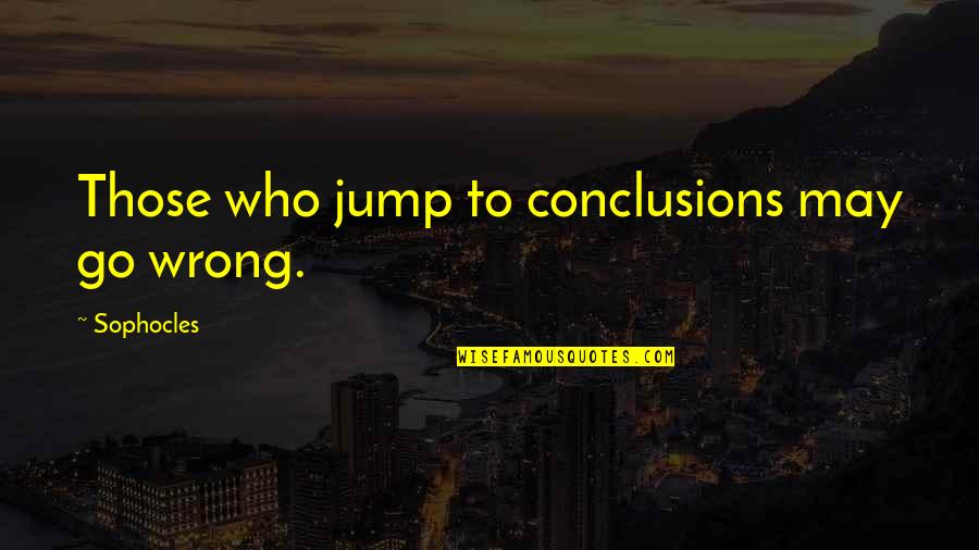 Canaday Show Quotes By Sophocles: Those who jump to conclusions may go wrong.