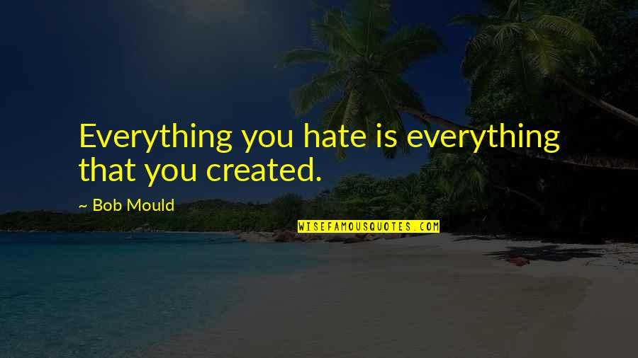 Canadian Annuity Quotes By Bob Mould: Everything you hate is everything that you created.