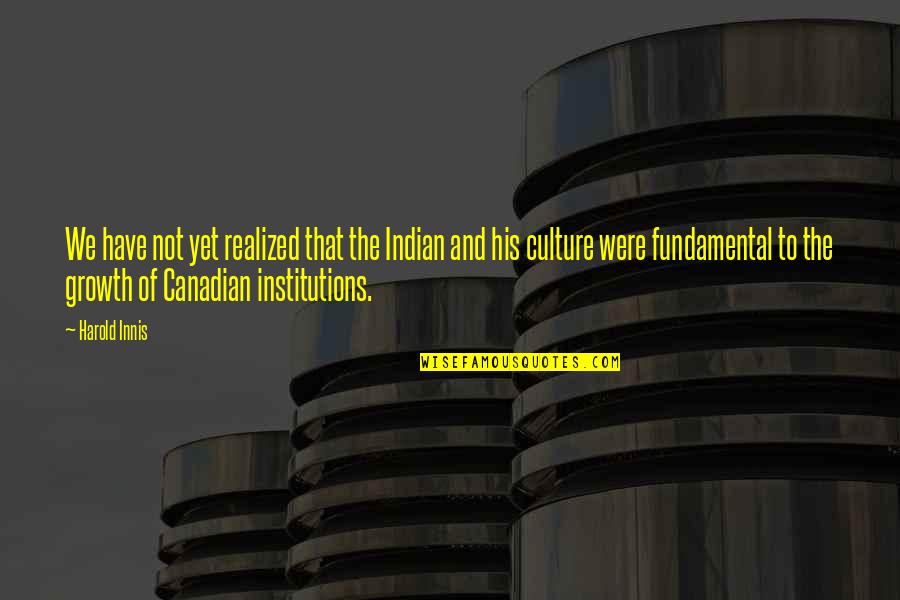 Canadian Culture Quotes By Harold Innis: We have not yet realized that the Indian