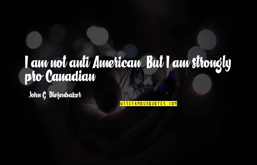 Canadian Diefenbaker Quotes By John G. Diefenbaker: I am not anti-American. But I am strongly