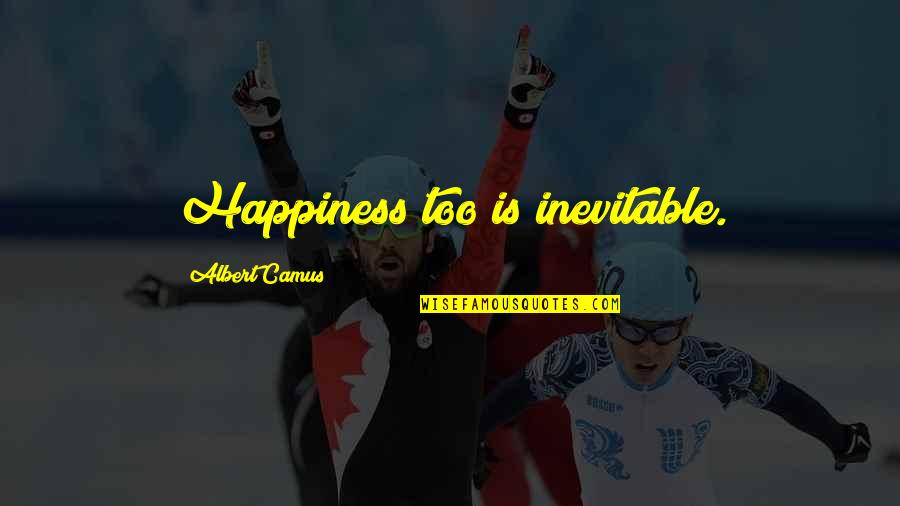 Canadian Heritage Minute Quotes By Albert Camus: Happiness too is inevitable.