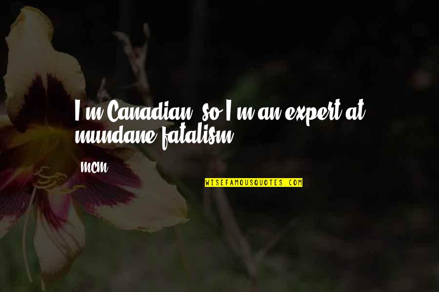 Canadian Humor Quotes By MCM: I'm Canadian, so I'm an expert at mundane