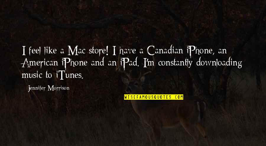 Canadian Music Quotes By Jennifer Morrison: I feel like a Mac store! I have