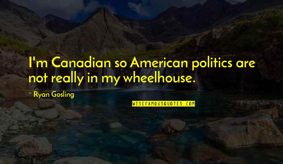 Canadian Politics Quotes By Ryan Gosling: I'm Canadian so American politics are not really