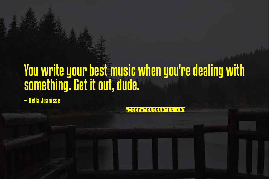 Canadianism Quotes By Bella Jeanisse: You write your best music when you're dealing