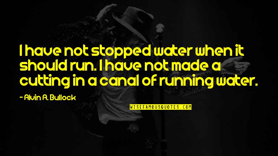 Canal Quotes By Alvin A. Bullock: I have not stopped water when it should Canal Quotes By Alvin A. Bullock: I have not stopped water when it should