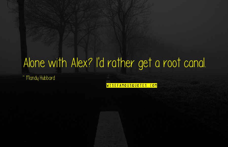 Canal Quotes By Mandy Hubbard: Alone with Alex? I'd rather get a root Canal Quotes By Mandy Hubbard: Alone with Alex? I'd rather get a root