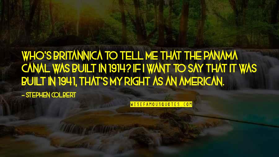 Canal Quotes By Stephen Colbert: Who's Britannica to tell me that the Panama Canal Quotes By Stephen Colbert: Who's Britannica to tell me that the Panama