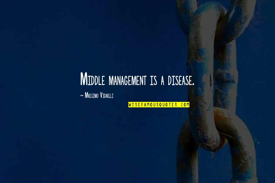 Canalda Lele Quotes By Massimo Vignelli: Middle management is a disease. Canalda Lele Quotes By Massimo Vignelli: Middle management is a disease.
