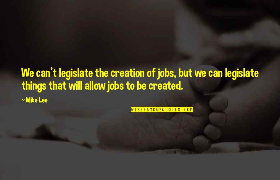 Canales Ecuatorianos Quotes By Mike Lee: We can't legislate the creation of jobs, but Canales Ecuatorianos Quotes By Mike Lee: We can't legislate the creation of jobs, but