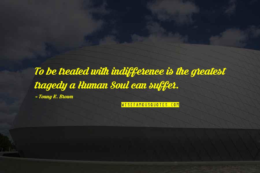 Canalita Rocks Quotes By Tonny K. Brown: To be treated with indifference is the greatest
