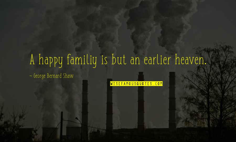 Canalizar Quotes By George Bernard Shaw: A happy familiy is but an earlier heaven.