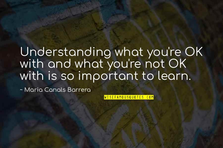 Canals Quotes By Maria Canals Barrera: Understanding what you're OK with and what you're