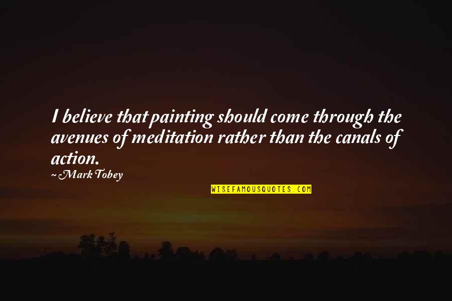 Canals Quotes By Mark Tobey: I believe that painting should come through the