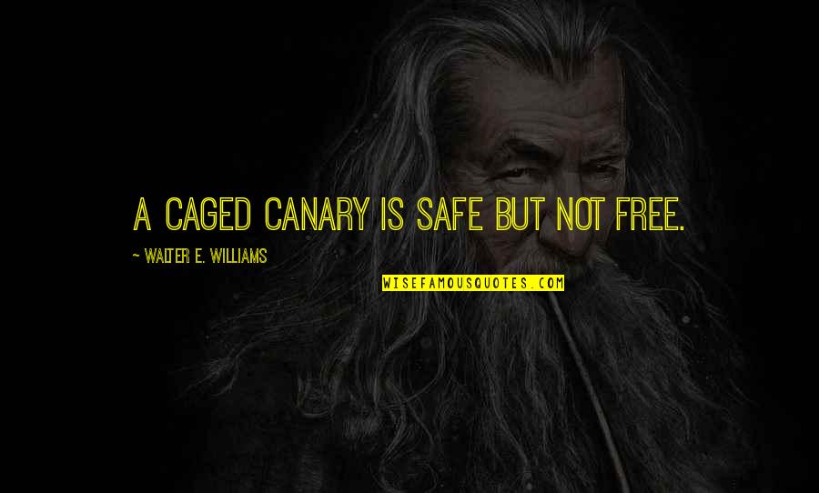 Canary Quotes By Walter E. Williams: A caged canary is safe but not free.