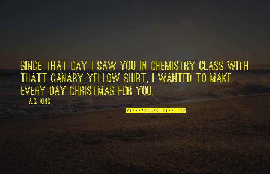 Canary Yellow Quotes By A.S. King: Since that day I saw you in chemistry