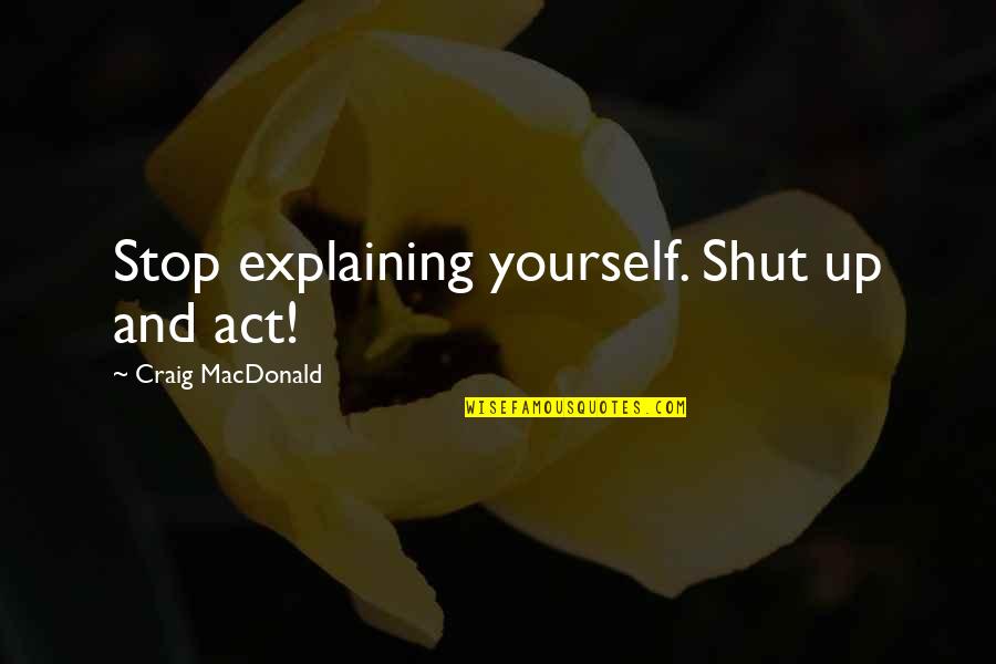 Canavan Disease Quotes By Craig MacDonald: Stop explaining yourself. Shut up and act!