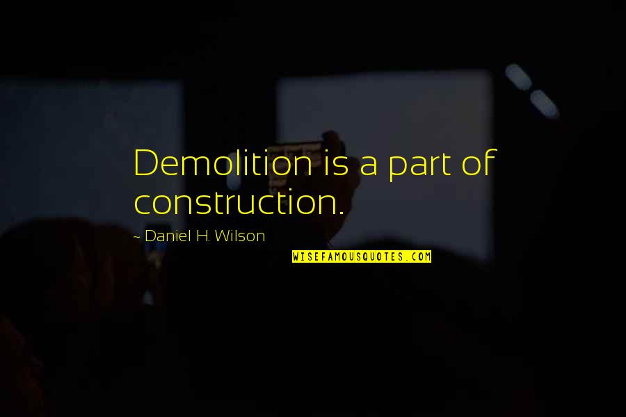 Canavan Disease Quotes By Daniel H. Wilson: Demolition is a part of construction.